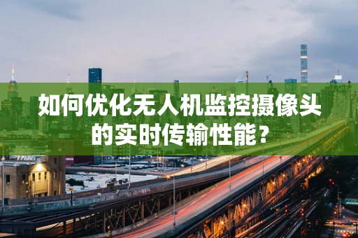 如何优化无人机监控摄像头的实时传输性能？