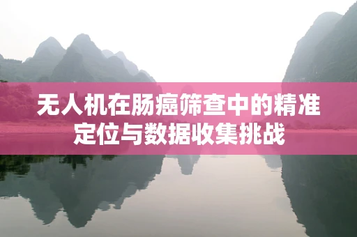 无人机在肠癌筛查中的精准定位与数据收集挑战
