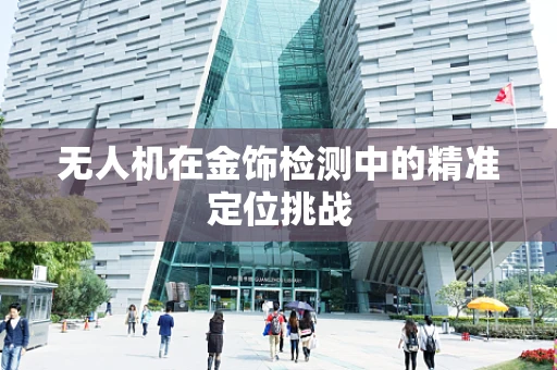 无人机在金饰检测中的精准定位挑战