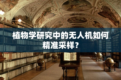植物学研究中的无人机如何精准采样？