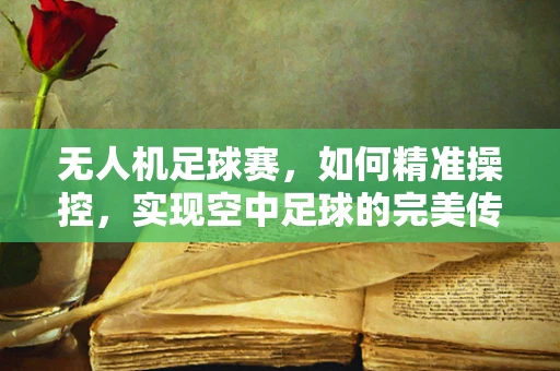 无人机足球赛，如何精准操控，实现空中足球的完美传球？