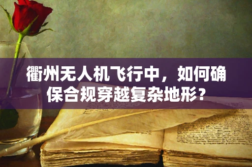 衢州无人机飞行中，如何确保合规穿越复杂地形？