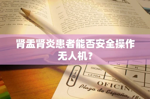 肾盂肾炎患者能否安全操作无人机？