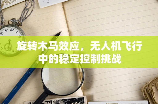 旋转木马效应，无人机飞行中的稳定控制挑战