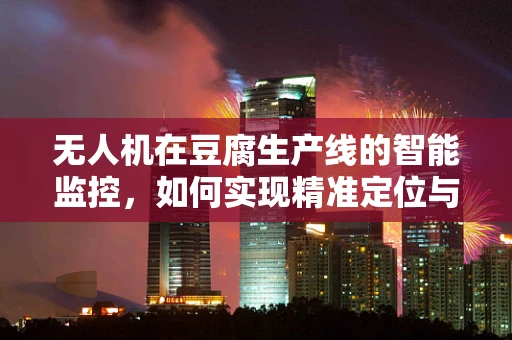 无人机在豆腐生产线的智能监控，如何实现精准定位与避免碰撞？