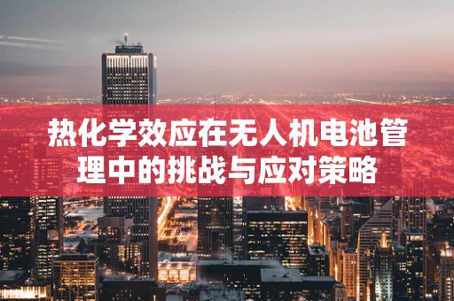 热化学效应在无人机电池管理中的挑战与应对策略
