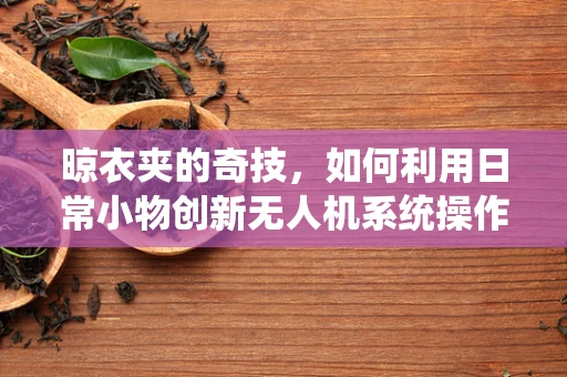 晾衣夹的奇技，如何利用日常小物创新无人机系统操作？