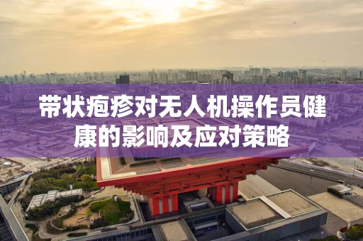 带状疱疹对无人机操作员健康的影响及应对策略
