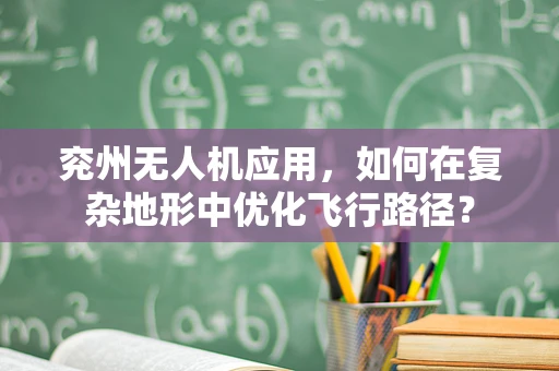 兖州无人机应用，如何在复杂地形中优化飞行路径？