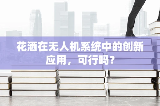 花洒在无人机系统中的创新应用，可行吗？