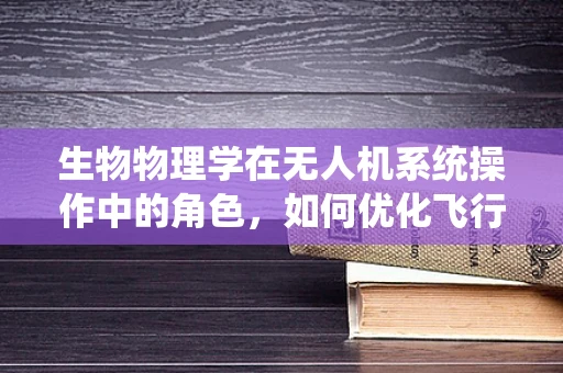 生物物理学在无人机系统操作中的角色，如何优化飞行路径以减少生态影响？