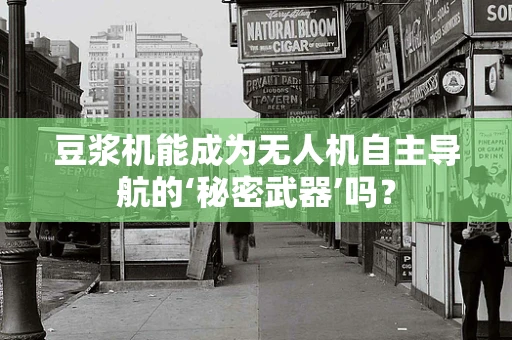 豆浆机能成为无人机自主导航的‘秘密武器’吗？