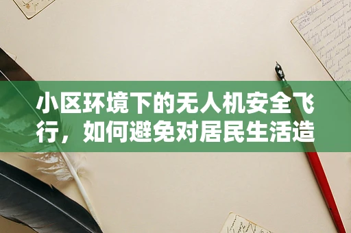 小区环境下的无人机安全飞行，如何避免对居民生活造成干扰？