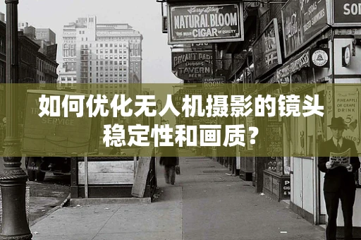 如何优化无人机摄影的镜头稳定性和画质？
