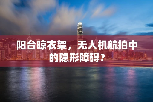 阳台晾衣架，无人机航拍中的隐形障碍？