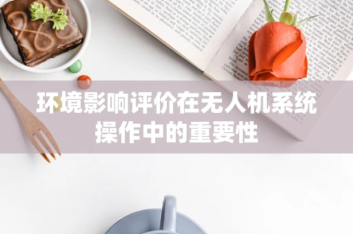 环境影响评价在无人机系统操作中的重要性