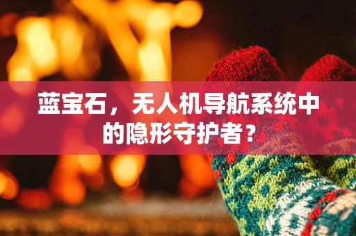 蓝宝石，无人机导航系统中的隐形守护者？