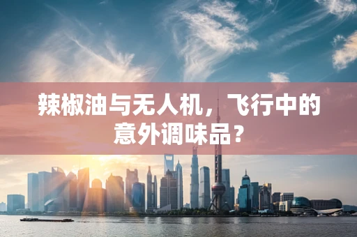 辣椒油与无人机，飞行中的意外调味品？