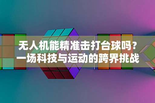 无人机能精准击打台球吗？一场科技与运动的跨界挑战