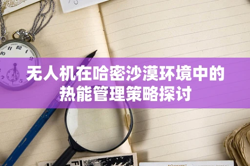 无人机在哈密沙漠环境中的热能管理策略探讨
