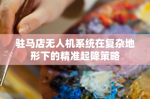 驻马店无人机系统在复杂地形下的精准起降策略