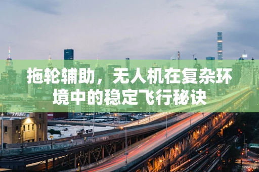 拖轮辅助，无人机在复杂环境中的稳定飞行秘诀