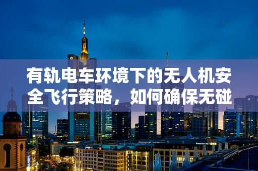 有轨电车环境下的无人机安全飞行策略，如何确保无碰撞？