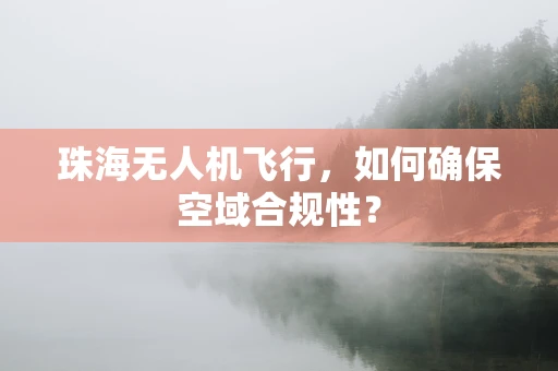 珠海无人机飞行，如何确保空域合规性？