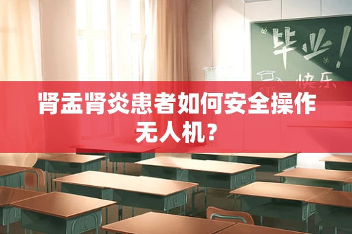 肾盂肾炎患者如何安全操作无人机？