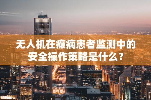 无人机在癫痫患者监测中的安全操作策略是什么？