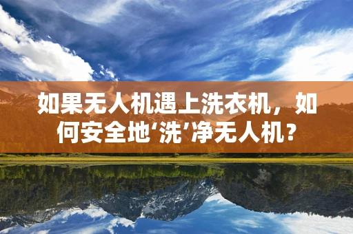 如果无人机遇上洗衣机，如何安全地‘洗’净无人机？