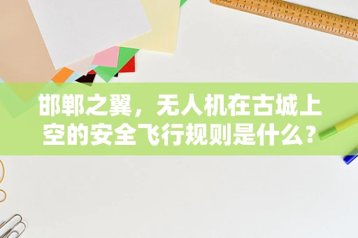 邯郸之翼，无人机在古城上空的安全飞行规则是什么？