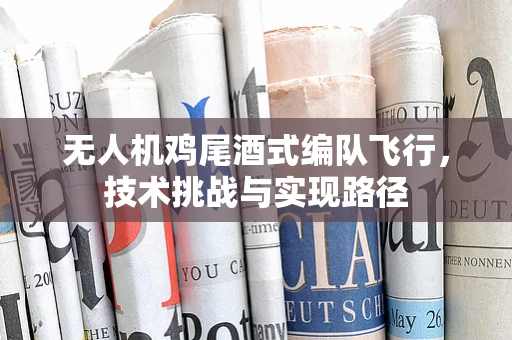 无人机鸡尾酒式编队飞行，技术挑战与实现路径