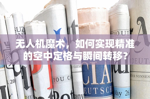 无人机魔术，如何实现精准的空中定格与瞬间转移？