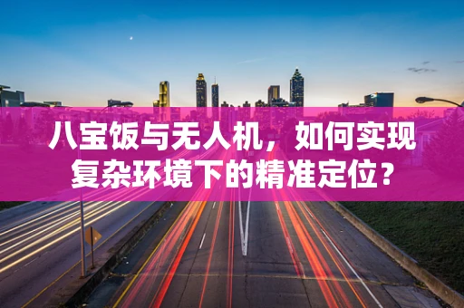 八宝饭与无人机，如何实现复杂环境下的精准定位？