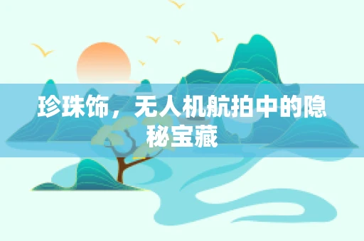 珍珠饰，无人机航拍中的隐秘宝藏