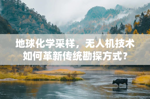 地球化学采样，无人机技术如何革新传统勘探方式？