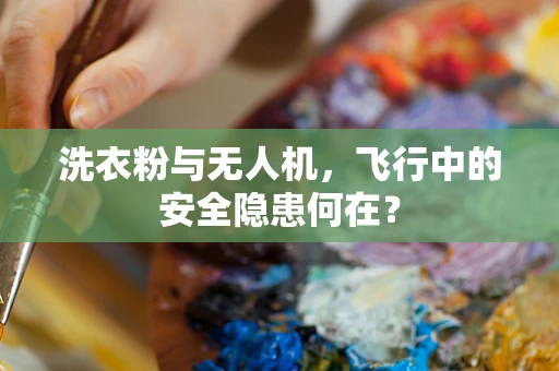 洗衣粉与无人机，飞行中的安全隐患何在？