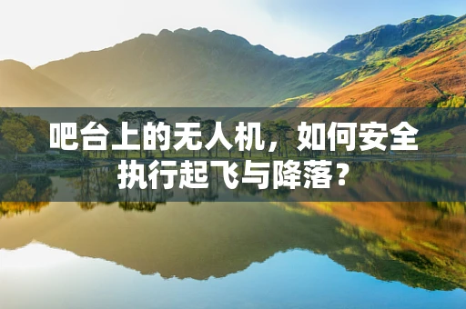 吧台上的无人机，如何安全执行起飞与降落？