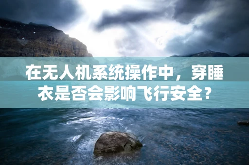 在无人机系统操作中，穿睡衣是否会影响飞行安全？
