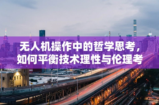 无人机操作中的哲学思考，如何平衡技术理性与伦理考量？