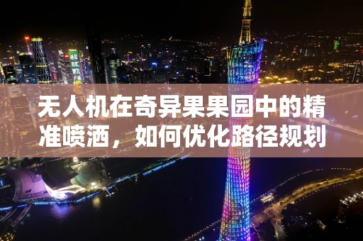 无人机在奇异果果园中的精准喷洒，如何优化路径规划以减少果实损伤？