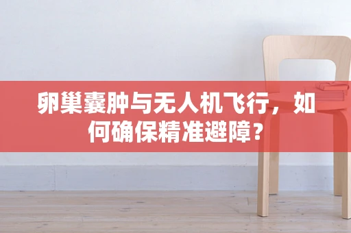 卵巢囊肿与无人机飞行，如何确保精准避障？