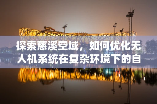 探索慈溪空域，如何优化无人机系统在复杂环境下的自主导航？