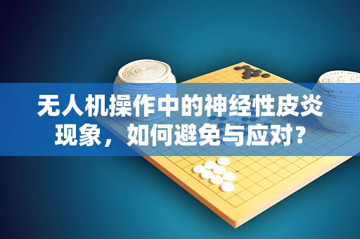 无人机操作中的神经性皮炎现象，如何避免与应对？