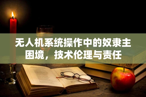 无人机系统操作中的奴隶主困境，技术伦理与责任