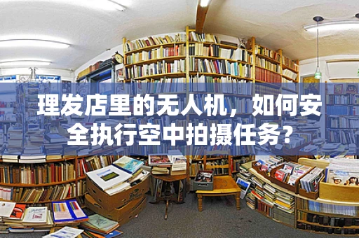 理发店里的无人机，如何安全执行空中拍摄任务？