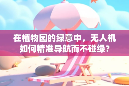 在植物园的绿意中，无人机如何精准导航而不碰绿？