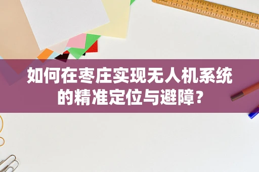 如何在枣庄实现无人机系统的精准定位与避障？