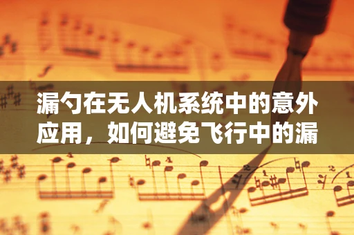 漏勺在无人机系统中的意外应用，如何避免飞行中的漏油风险？